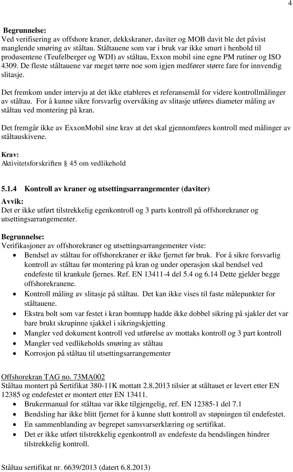 De fleste ståltauene var meget tørre noe som igjen medfører større fare for innvendig slitasje. Det fremkom under intervju at det ikke etableres et referansemål for videre kontrollmålinger av ståltau.