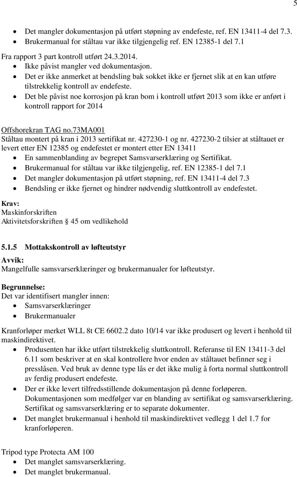 Det ble påvist noe korrosjon på kran bom i kontroll utført 2013 som ikke er anført i kontroll rapport for 2014 Offshorekran TAG no.73ma001 Ståltau montert på kran i 2013 sertifikat nr. 427230-1 og nr.