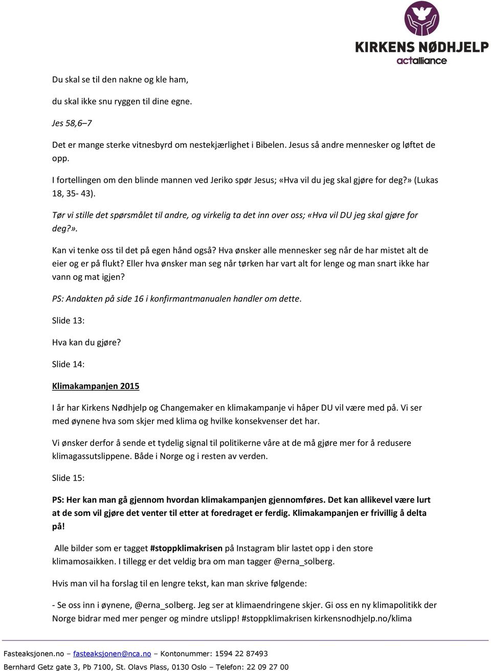 Tør vi stille det spørsmålet til andre, og virkelig ta det inn over oss; «Hva vil DU jeg skal gjøre for deg?». Kan vi tenke oss til det på egen hånd også?