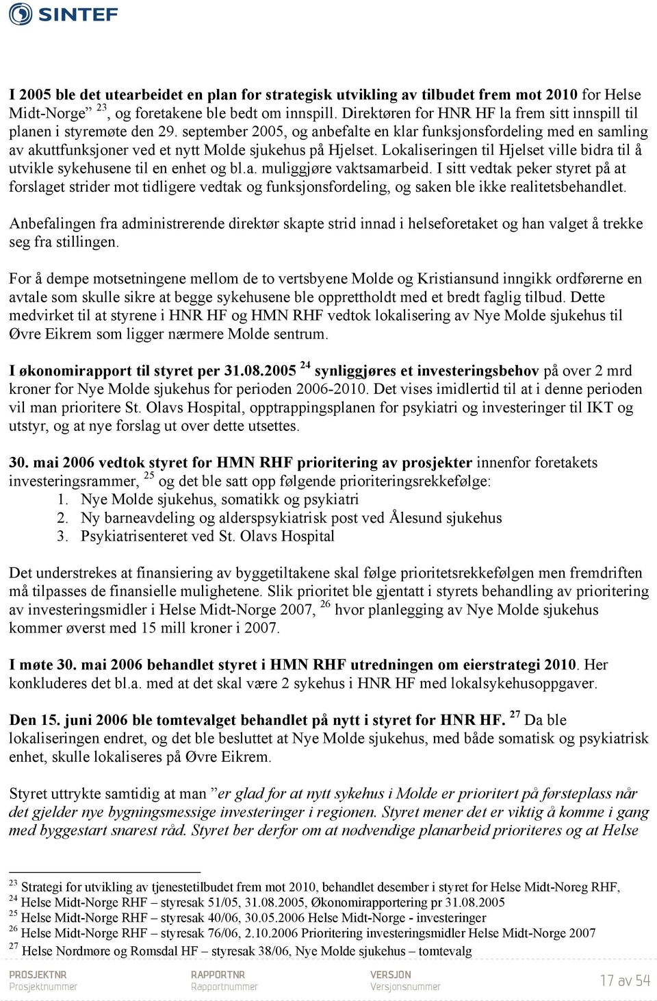 september 2005, og anbefalte en klar funksjonsfordeling med en samling av akuttfunksjoner ved et nytt Molde sjukehus på Hjelset.