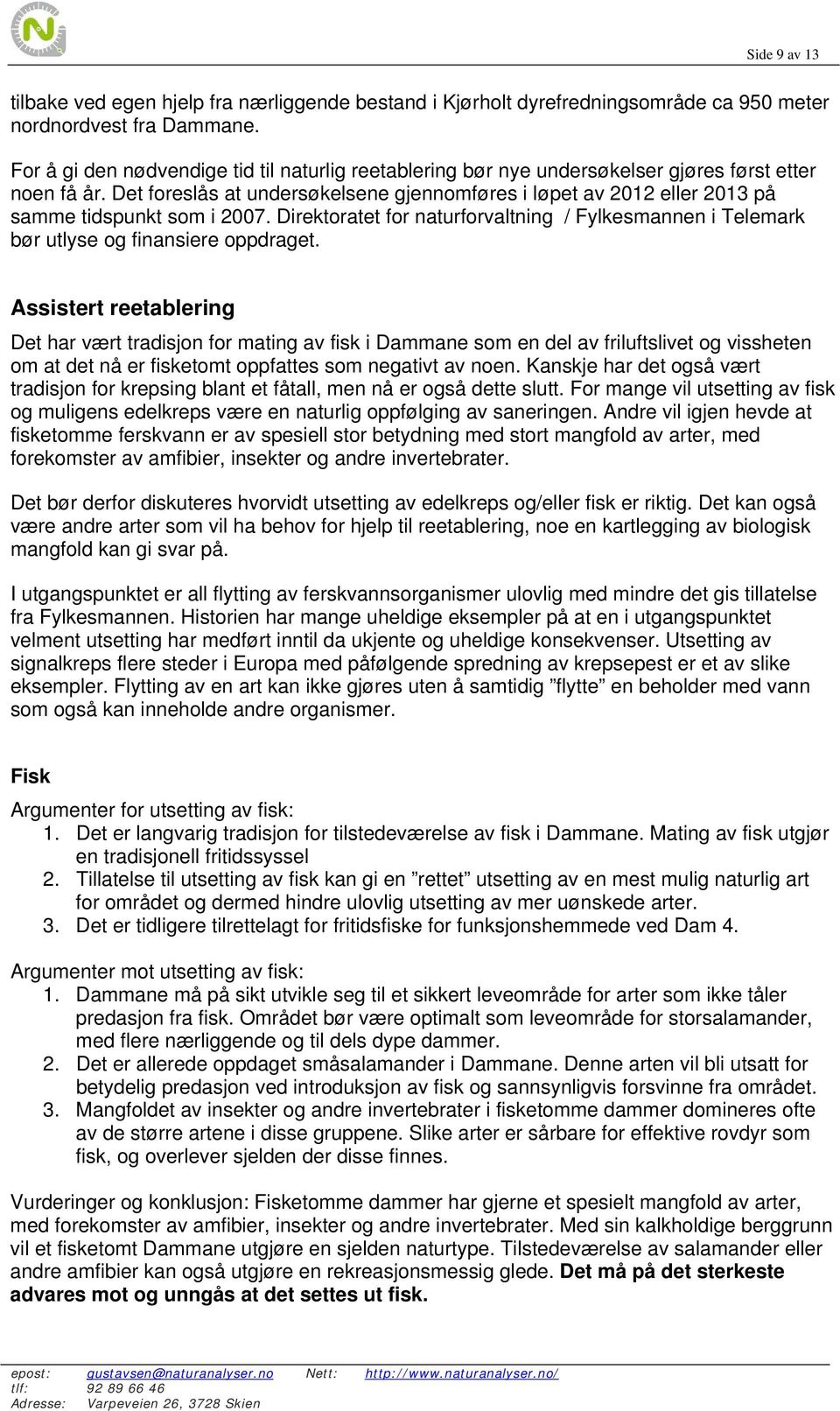 Det foreslås at undersøkelsene gjennomføres i løpet av 2012 eller 2013 på samme tidspunkt som i 2007. Direktoratet for naturforvaltning / Fylkesmannen i Telemark bør utlyse og finansiere oppdraget.