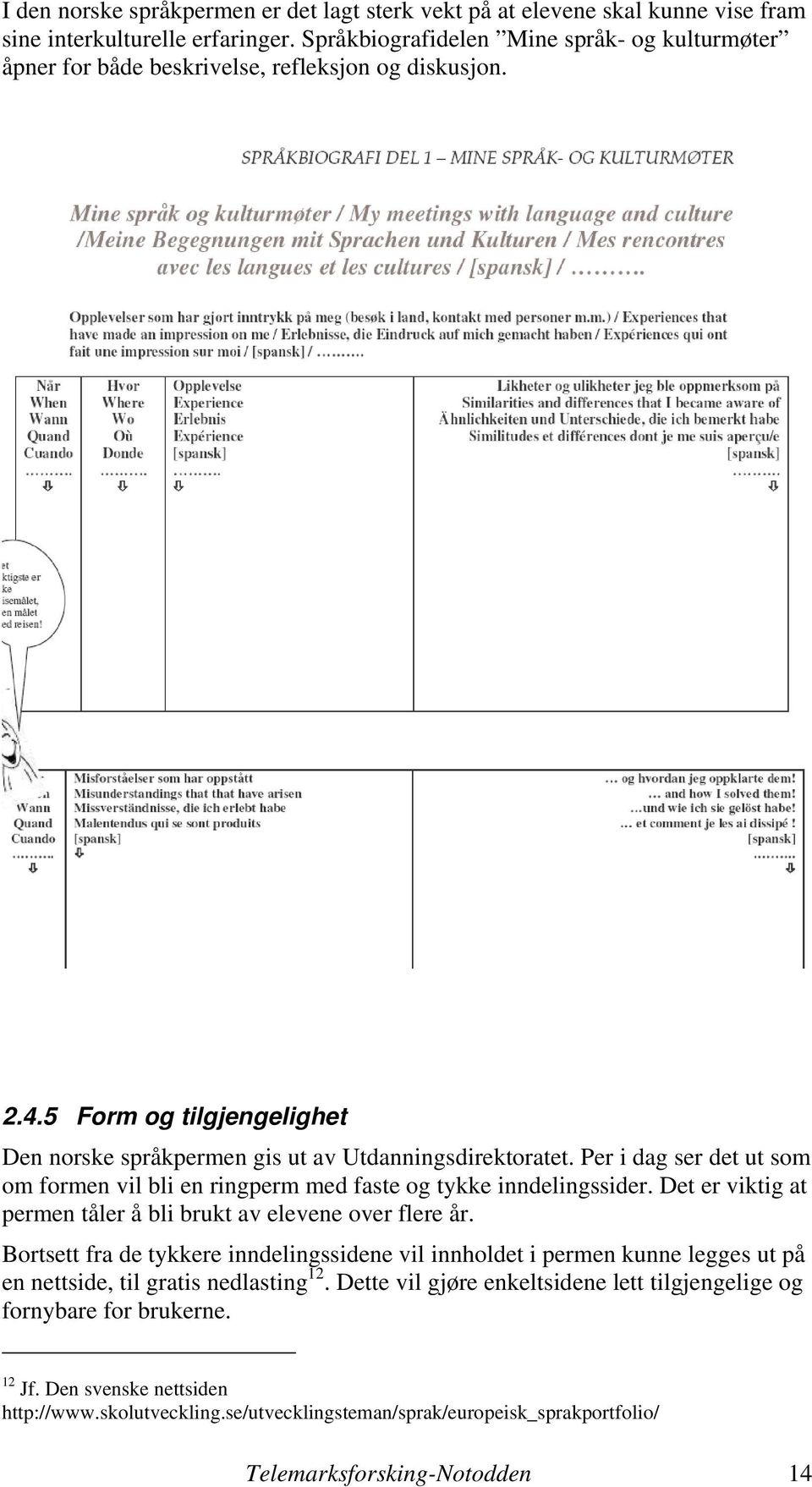 Per i dag ser det ut som om formen vil bli en ringperm med faste og tykke inndelingssider. Det er viktig at permen tåler å bli brukt av elevene over flere år.