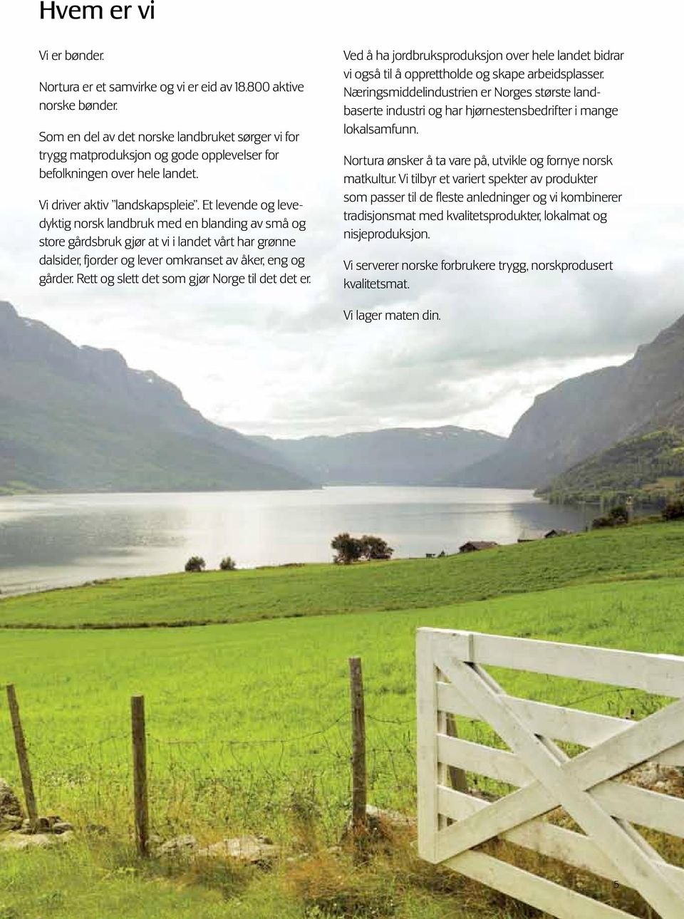 Et levende og levedyktig norsk landbruk med en blanding av små og store gårdsbruk gjør at vi i landet vårt har grønne dalsider, fjorder og lever omkranset av åker, eng og gårder.