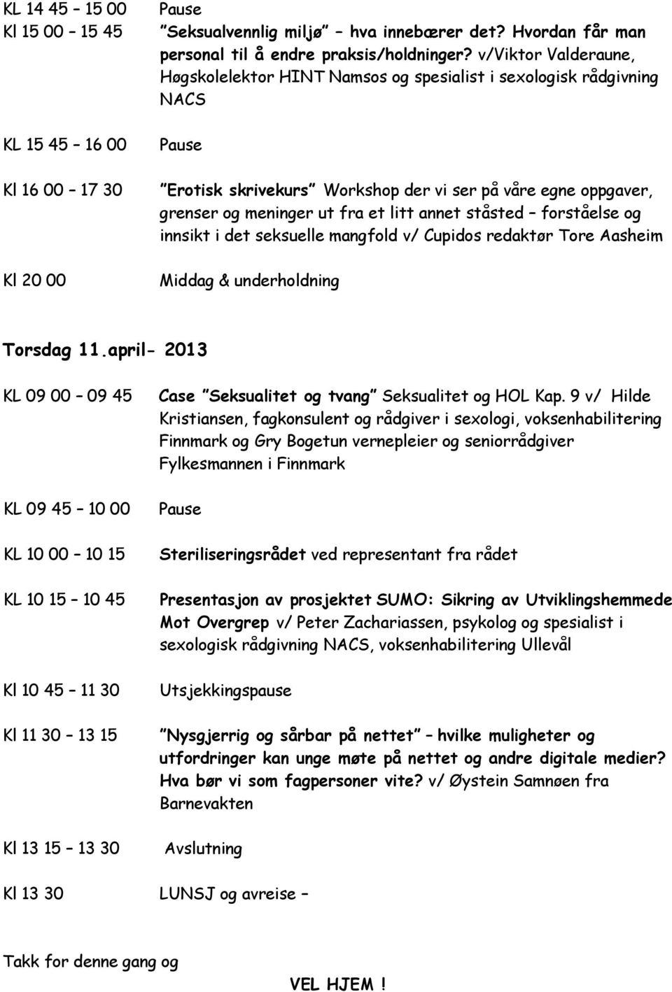 ståsted forståelse og innsikt i det seksuelle mangfold v/ Cupidos redaktør Tore Aasheim Middag & underholdning Torsdag 11.