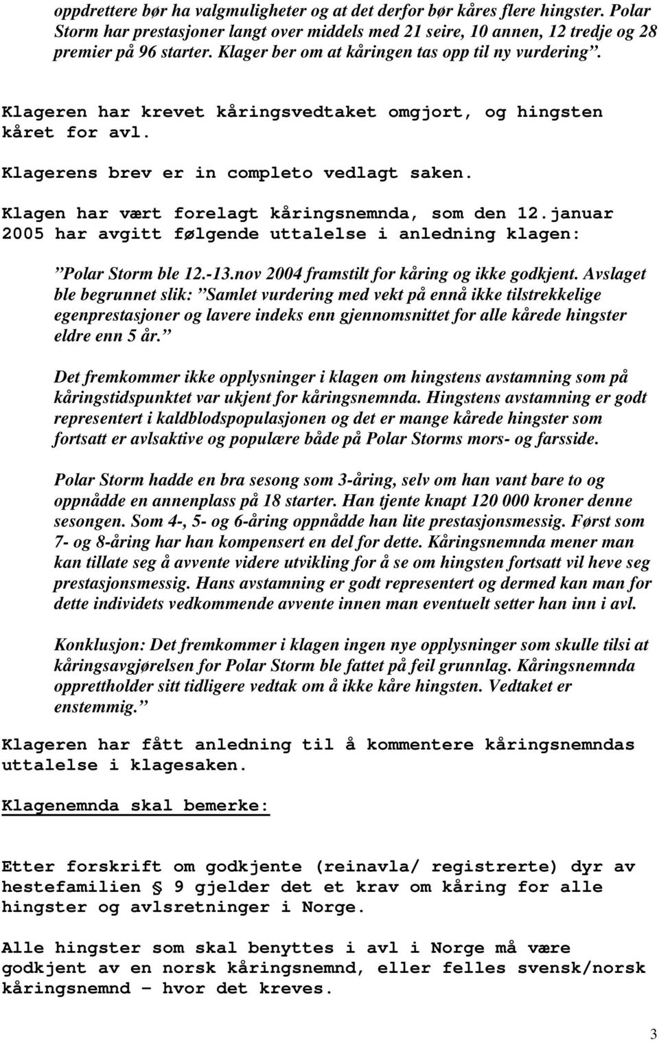 Klagen har vært forelagt kåringsnemnda, som den 12.januar 2005 har avgitt følgende uttalelse i anledning klagen: Polar Storm ble 12.-13.nov 2004 framstilt for kåring og ikke godkjent.