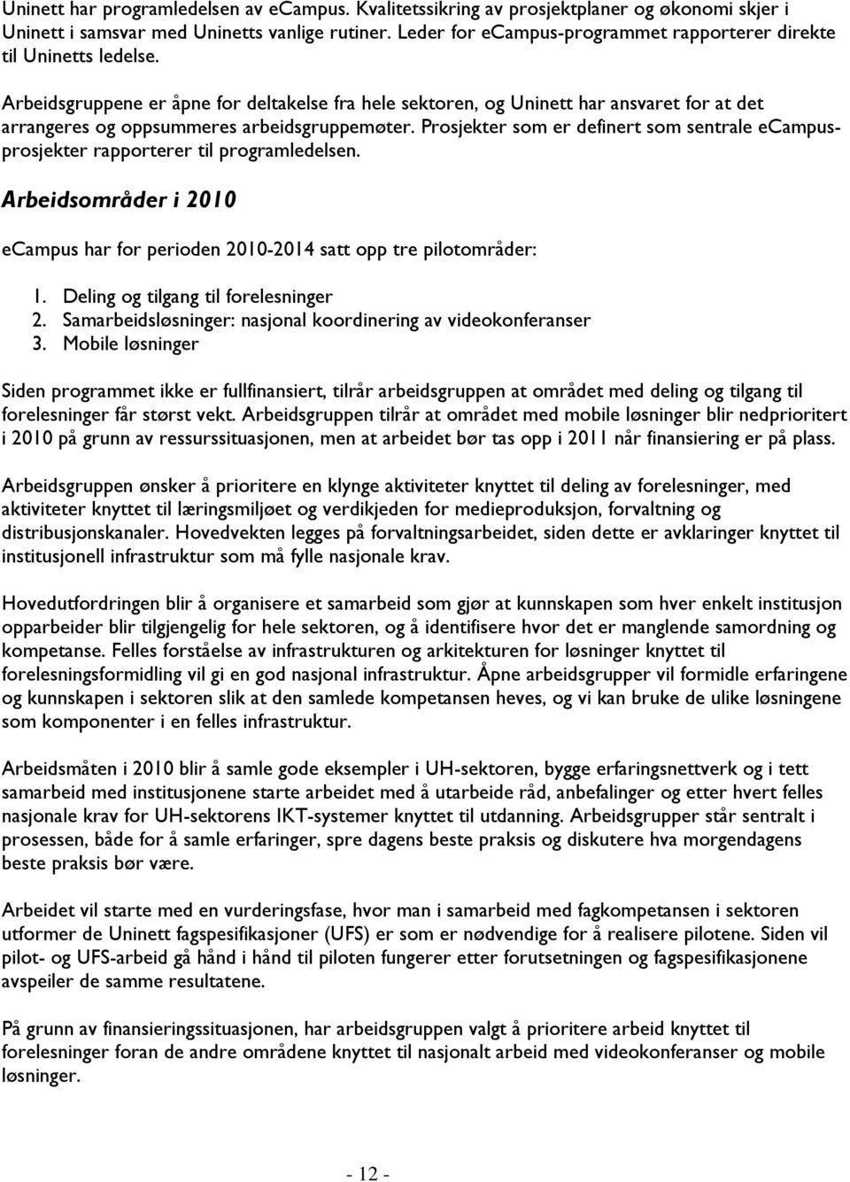 Arbeidsgruppene er åpne for deltakelse fra hele sektoren, og Uninett har ansvaret for at det arrangeres og oppsummeres arbeidsgruppemøter.