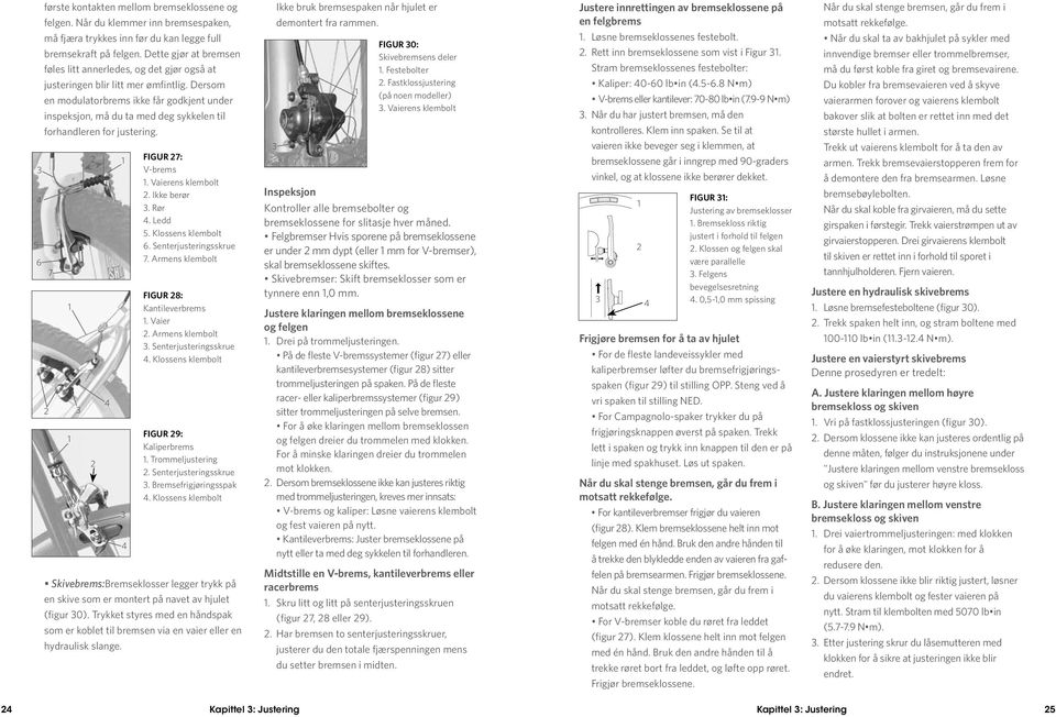 Dersom en modulatorbrems ikke får godkjent under inspeksjon, må du ta med deg sykkelen til forhandleren for justering. 5 6 7 4 4 Figur 7: V-brems. Vaierens klembolt. Ikke berør. Rør 4. Ledd 5.