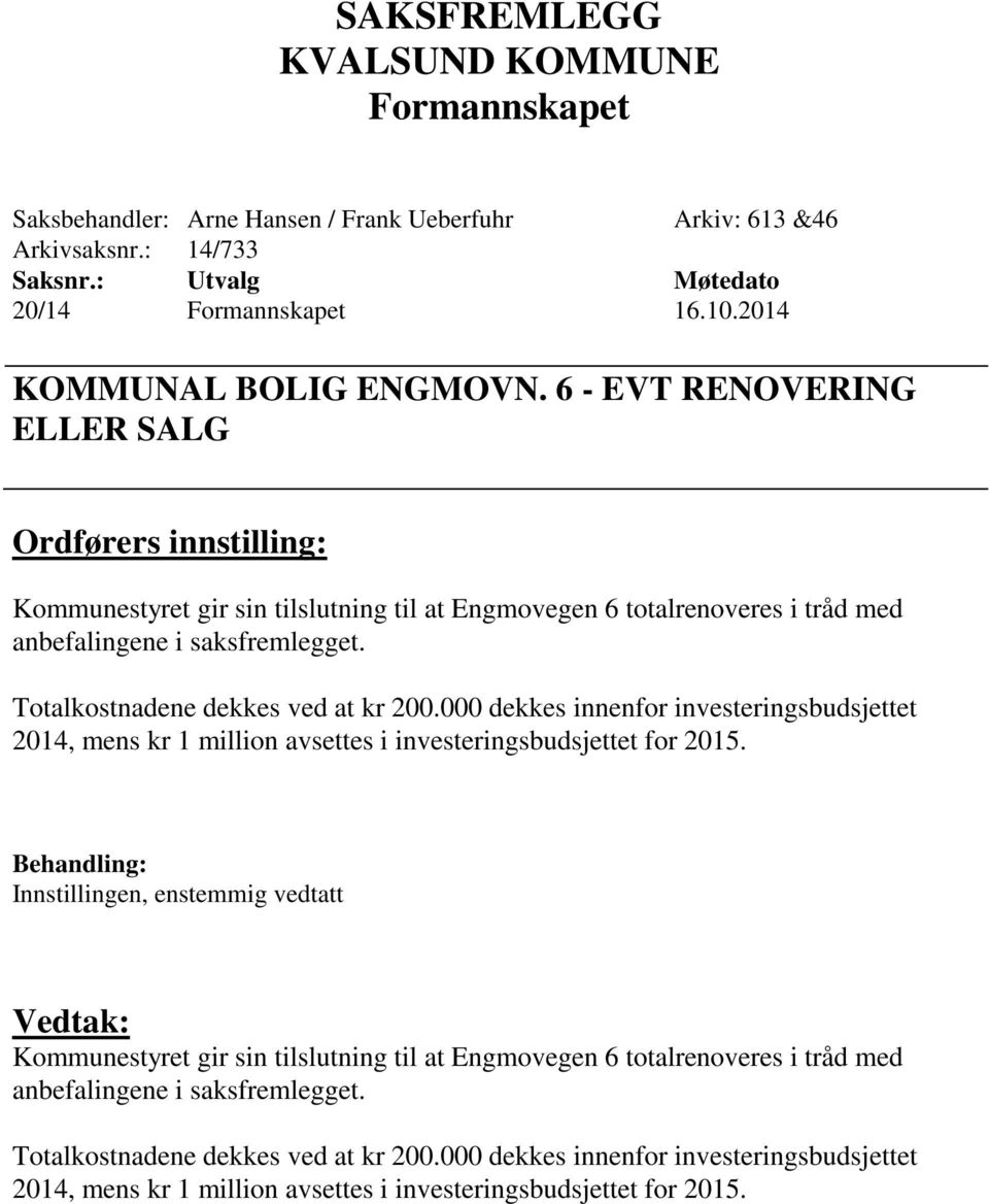 Totalkostnadene dekkes ved at kr 200.000 dekkes innenfor investeringsbudsjettet 2014, mens kr 1 million avsettes i investeringsbudsjettet for 2015.