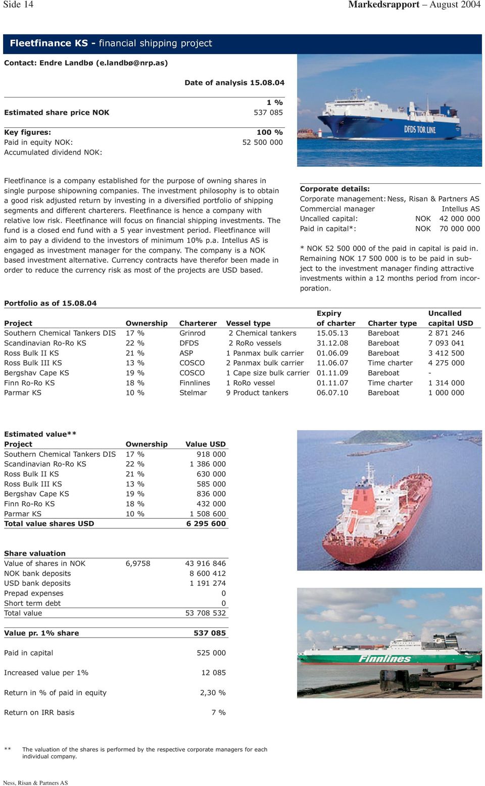 purpose shipowning companies. The investment philosophy is to obtain a good risk adjusted return by investing in a diversified portfolio of shipping segments and different charterers.
