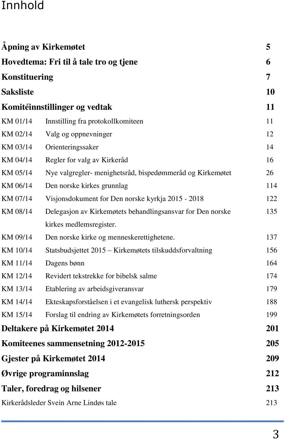 07/14 Visjonsdokument for Den norske kyrkja 2015-2018 122 KM 08/14 Delegasjon av Kirkemøtets behandlingsansvar for Den norske 135 kirkes medlemsregister.