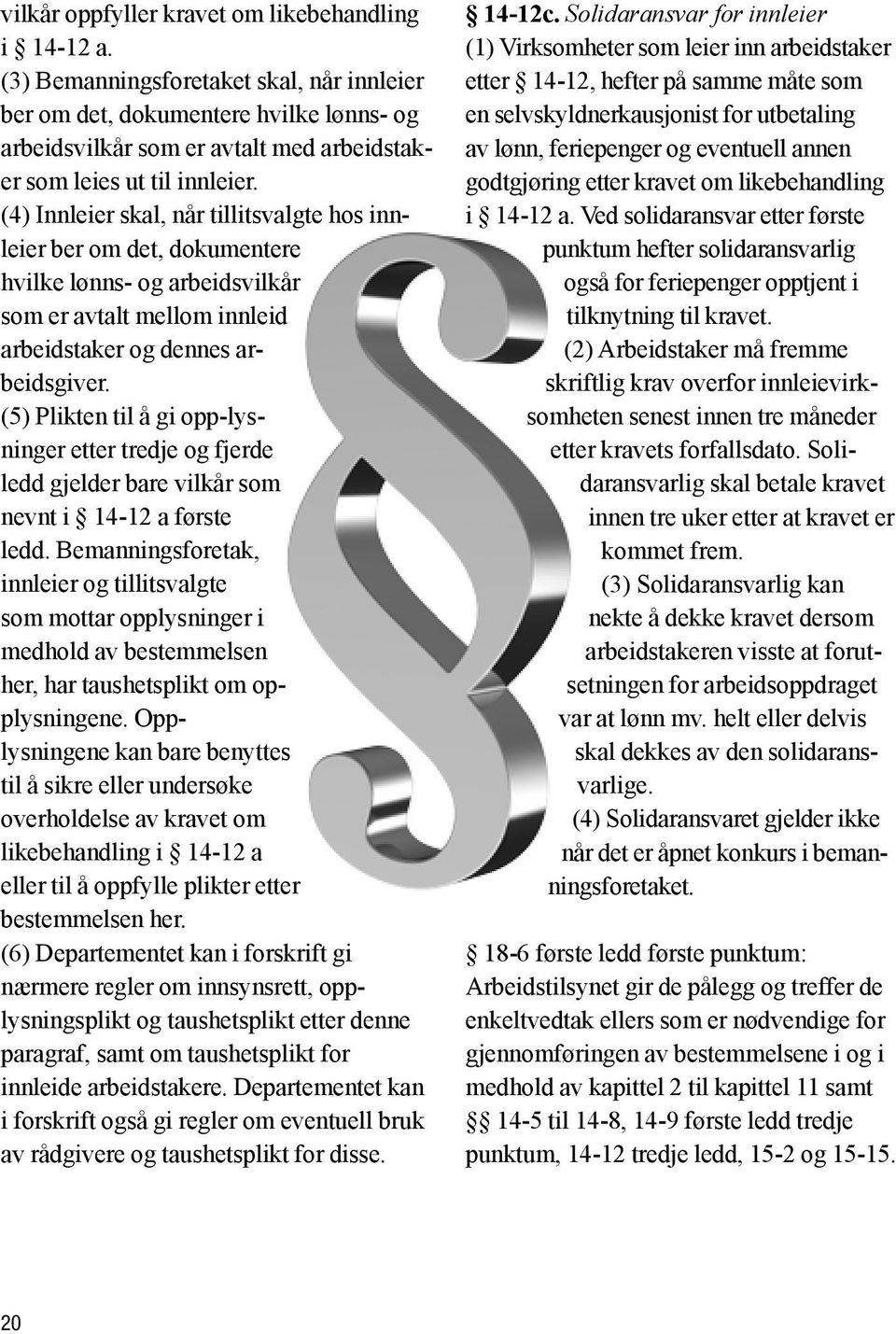 (4) Innleier skal, når tillitsvalgte hos innleier ber om det, dokumentere hvilke lønns- og arbeidsvilkår som er avtalt mellom innleid arbeidstaker og dennes arbeidsgiver.