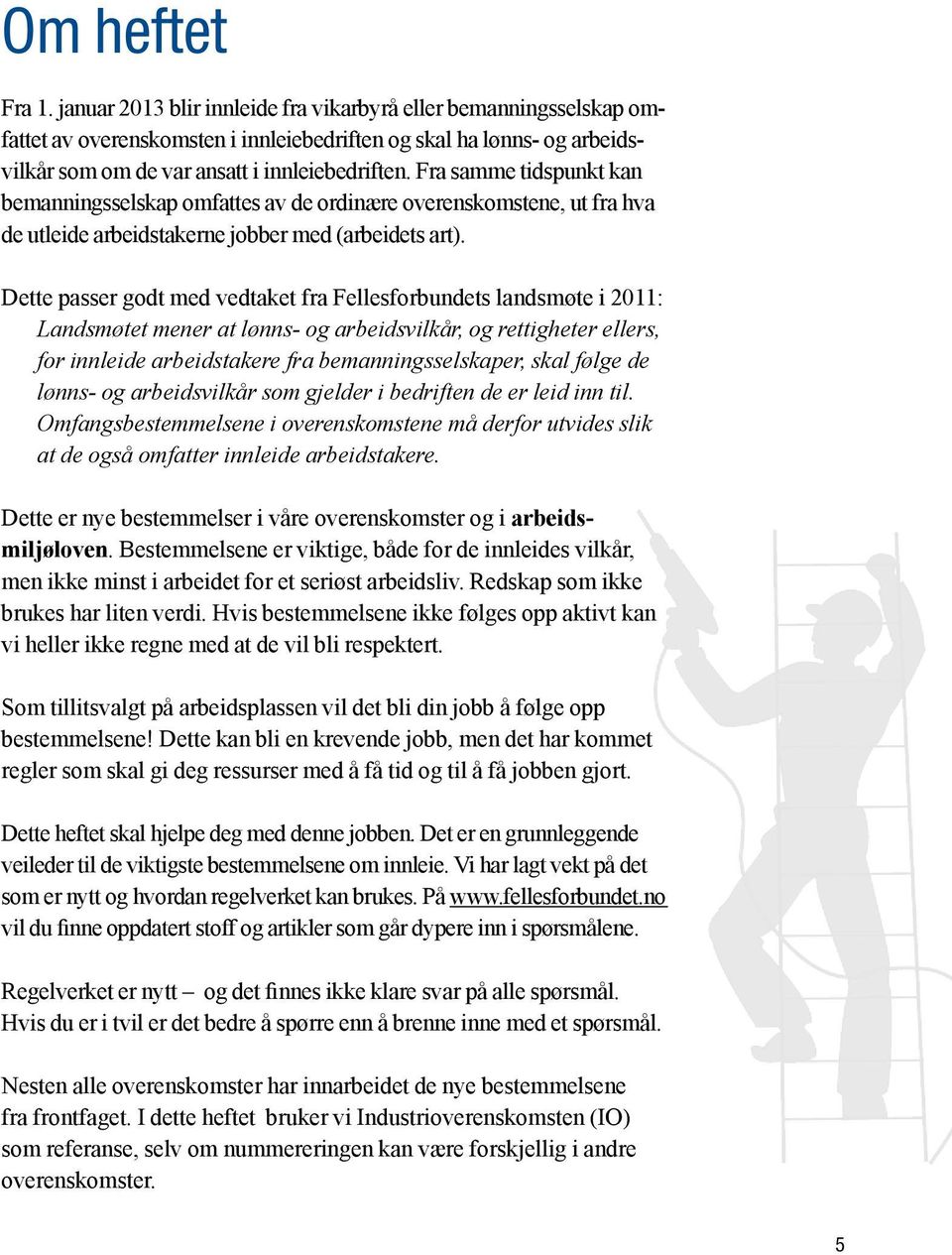 Fra samme tidspunkt kan bemanningsselskap omfattes av de ordinære overenskomstene, ut fra hva de utleide arbeidstakerne jobber med (arbeidets art).