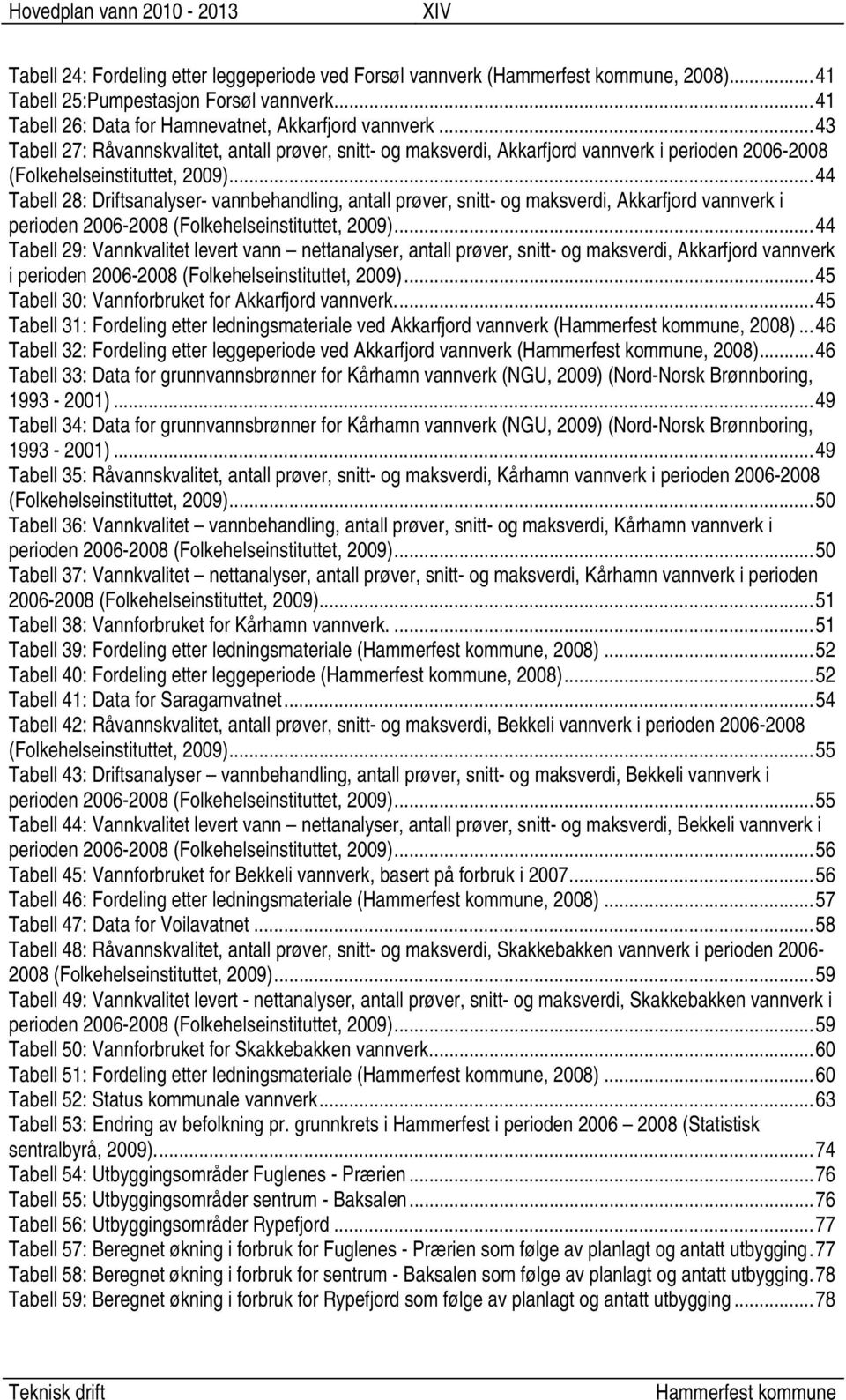 .. 44 Tabell 28: Driftsanalyser- vannbehandling, antall prøver, snitt- og maksverdi, Akkarfjord vannverk i perioden 2006-2008 (Folkehelseinstituttet, 2009).