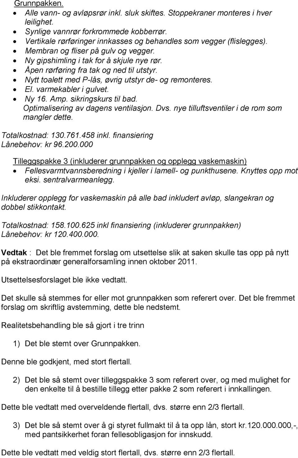 Nytt toalett med P-lås, øvrig utstyr de- og remonteres. El. varmekabler i gulvet. Ny 16. Amp. sikringskurs til bad. Optimalisering av dagens ventilasjon. Dvs.