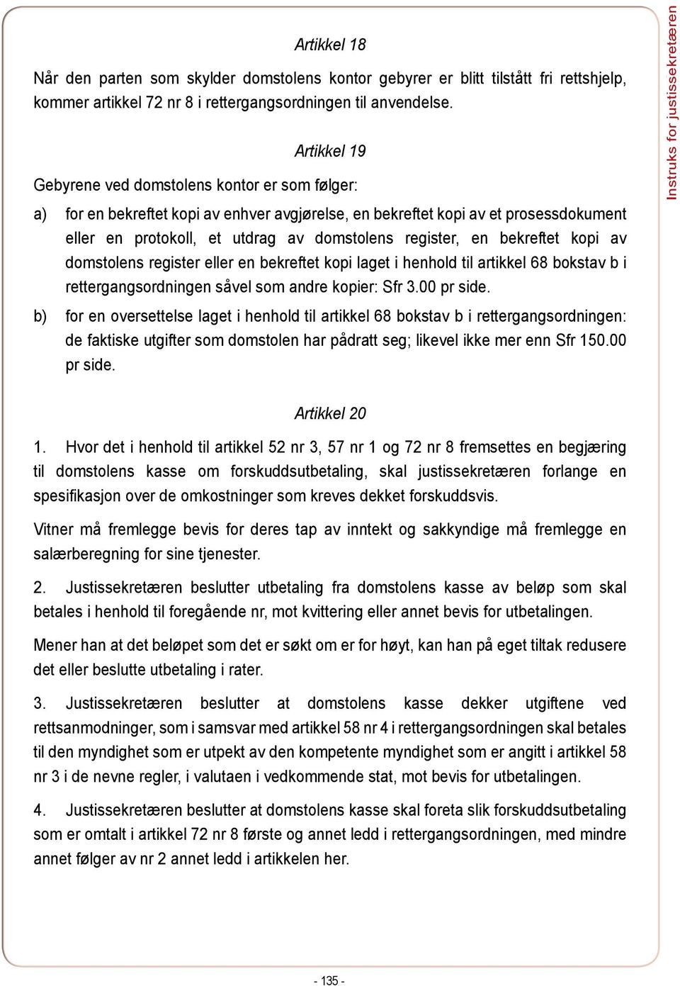 en bekreftet kopi av domstolens register eller en bekreftet kopi laget i henhold til artikkel 68 bokstav b i rettergangsordningen såvel som andre kopier: Sfr 3.00 pr side.