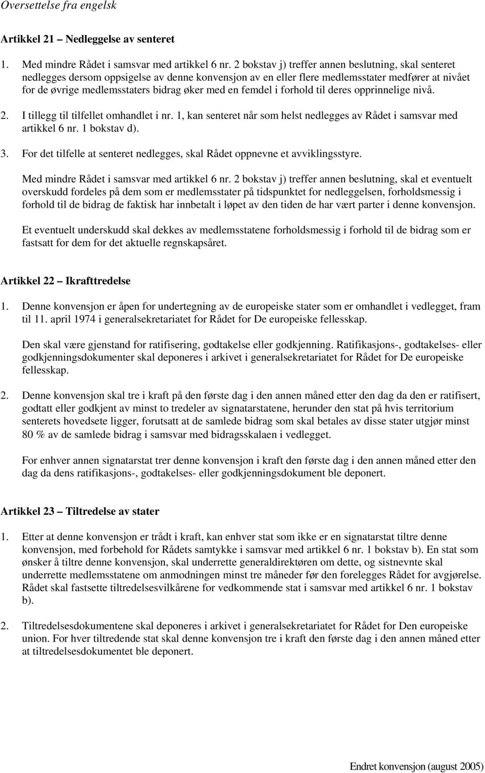 femdel i forhold til deres opprinnelige nivå. 2. I tillegg til tilfellet omhandlet i nr. 1, kan senteret når som helst nedlegges av Rådet i samsvar med artikkel 6 nr. 1 bokstav d). 3.