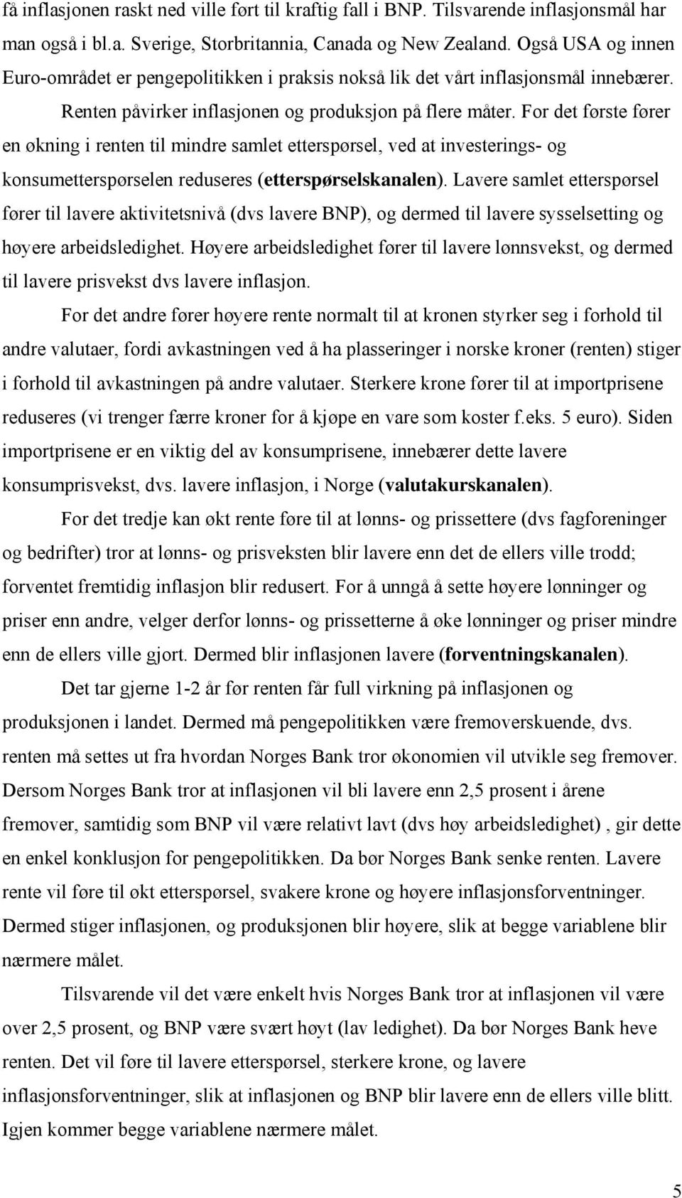 For det første fører en økning i renten til mindre samlet etterspørsel, ved at investerings- og konsumetterspørselen reduseres (etterspørselskanalen).