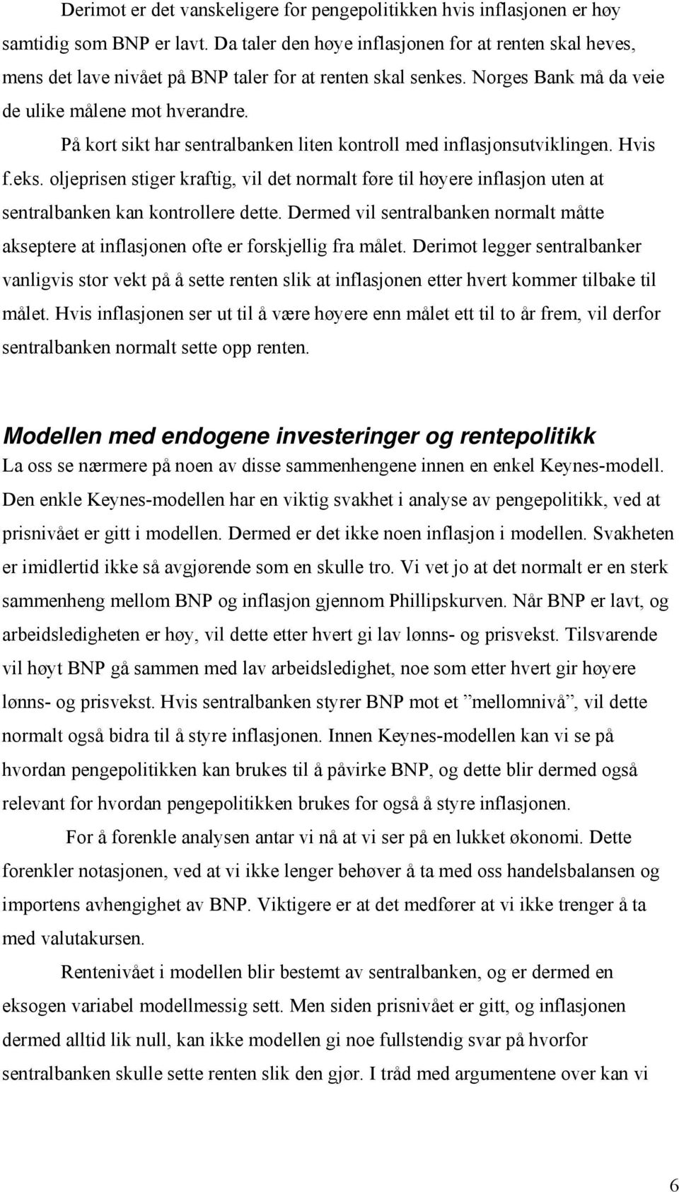 På kort sikt har sentralbanken liten kontroll med inflasjonsutviklingen. Hvis f.eks. oljeprisen stiger kraftig, vil det normalt føre til høyere inflasjon uten at sentralbanken kan kontrollere dette.