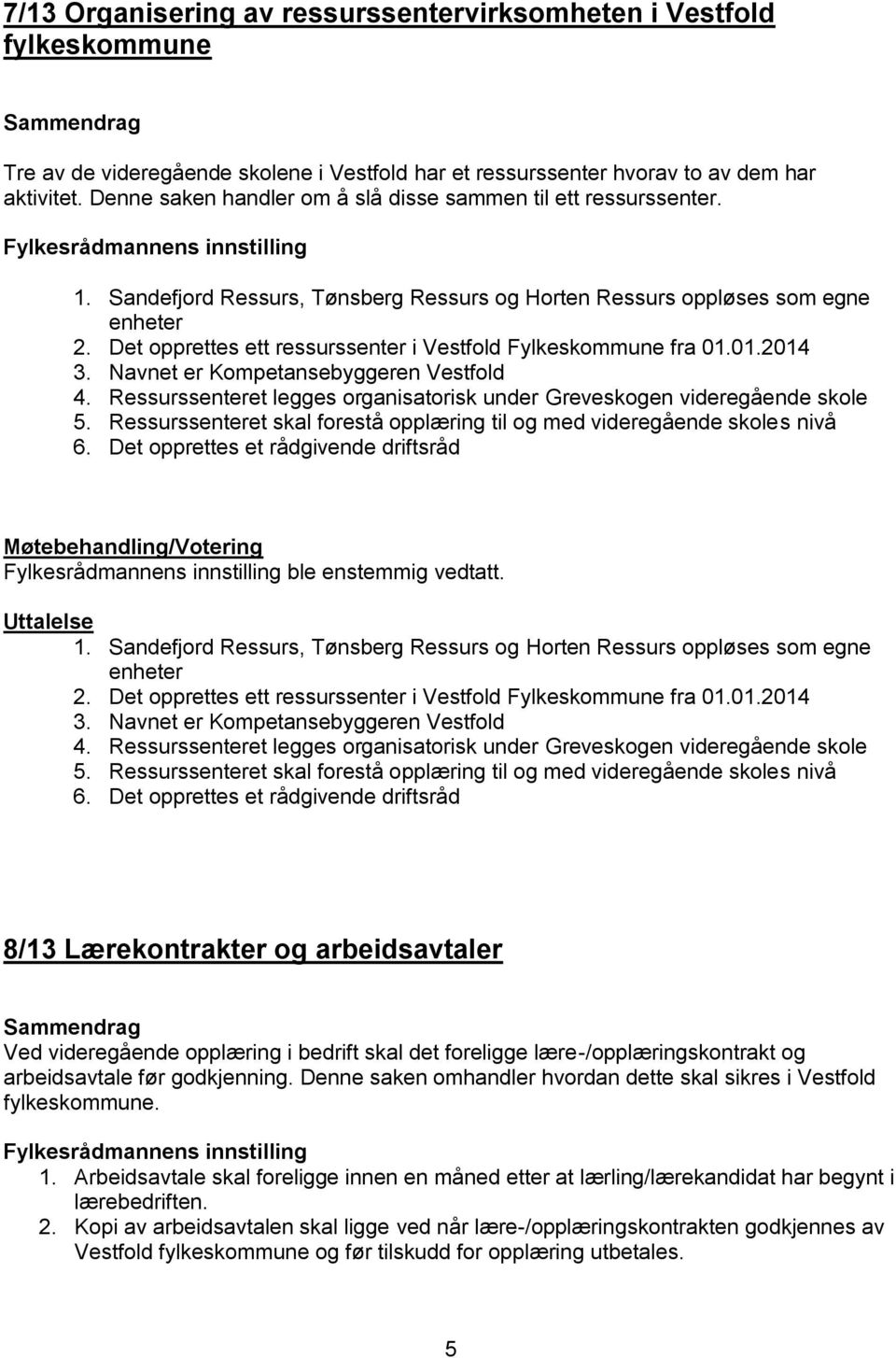 Det opprettes ett ressurssenter i Vestfold Fylkeskommune fra 01.01.2014 3. Navnet er Kompetansebyggeren Vestfold 4. Ressurssenteret legges organisatorisk under Greveskogen videregående skole 5.