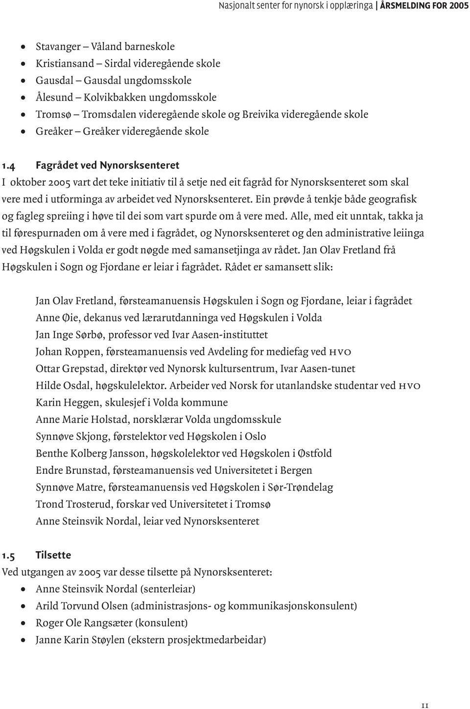 4 Fagrådet ved Nynorsksenteret I oktober 2005 vart det teke initiativ til å setje ned eit fagråd for Nynorsksenteret som skal vere med i utforminga av arbeidet ved Nynorsksenteret.