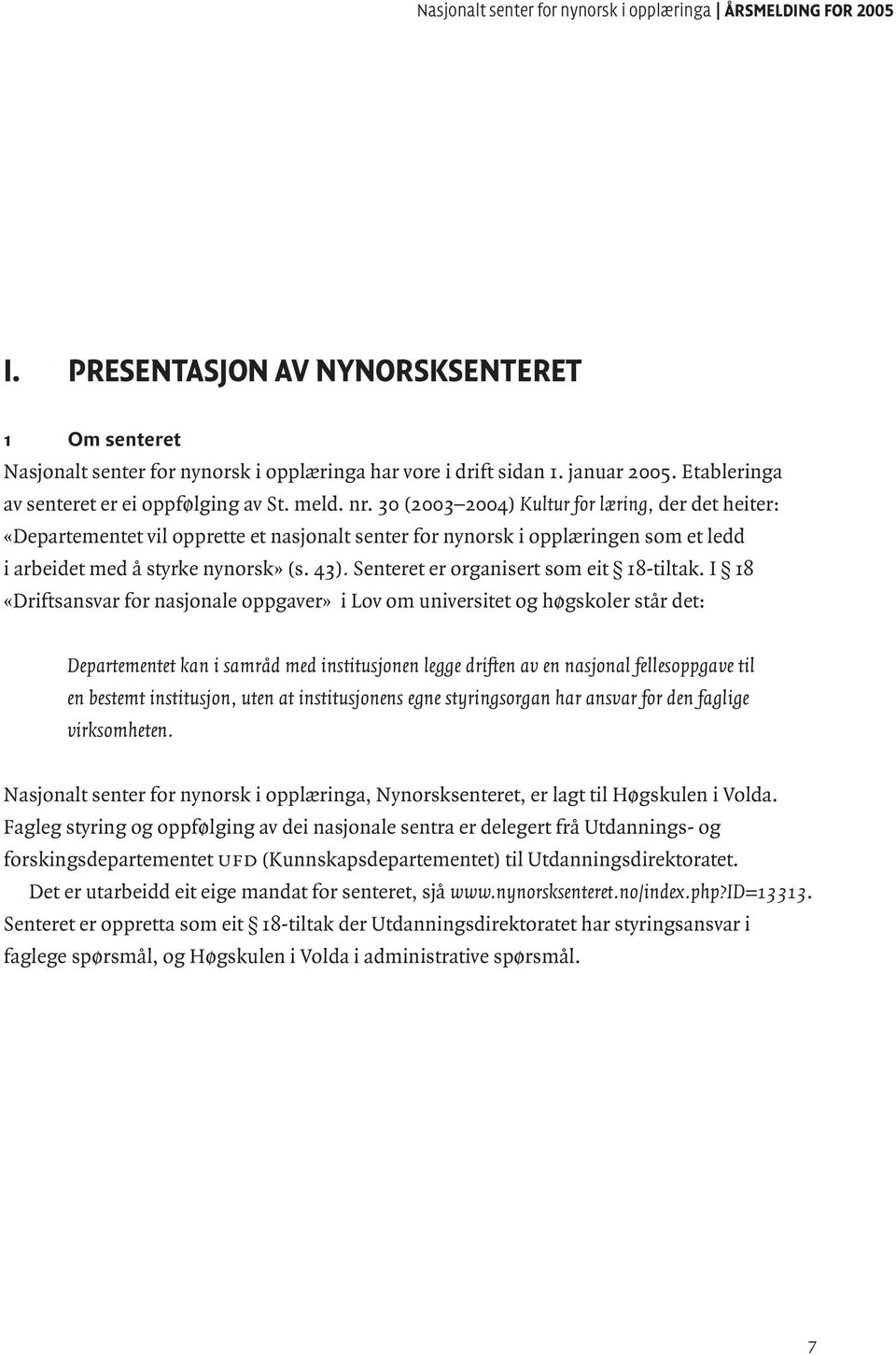 30 (2003 2004) Kultur for læring, der det heiter: «Departementet vil opprette et nasjonalt senter for nynorsk i opplæringen som et ledd i arbeidet med å styrke nynorsk» (s. 43).