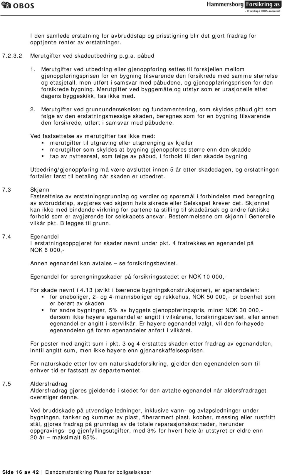 påbudene, og gjenoppføringsprisen for den forsikrede bygning. Merutgifter ved byggemåte og utstyr som er urasjonelle etter dagens byggeskikk, tas ikke med. 2.