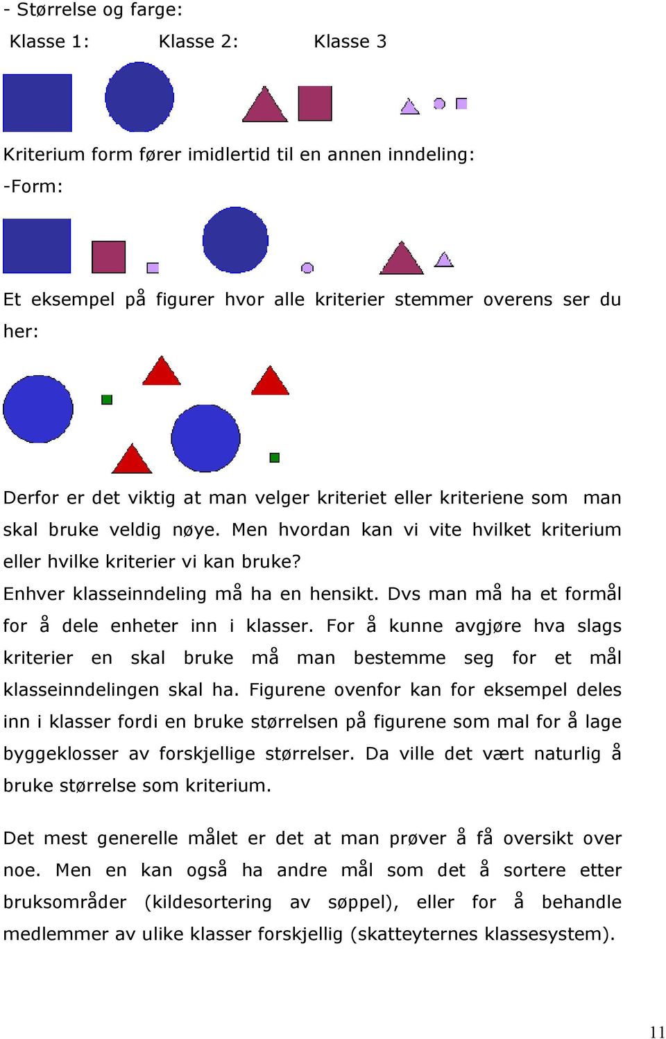 Dvs man må ha et formål for å dele enheter inn i klasser. For å kunne avgjøre hva slags kriterier en skal bruke må man bestemme seg for et mål klasseinndelingen skal ha.