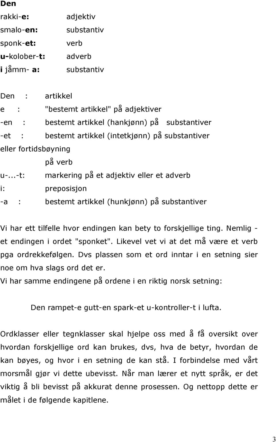 ..-t: markering på et adjektiv eller et adverb i: preposisjon -a : bestemt artikkel (hunkjønn) på substantiver Vi har ett tilfelle hvor endingen kan bety to forskjellige ting.