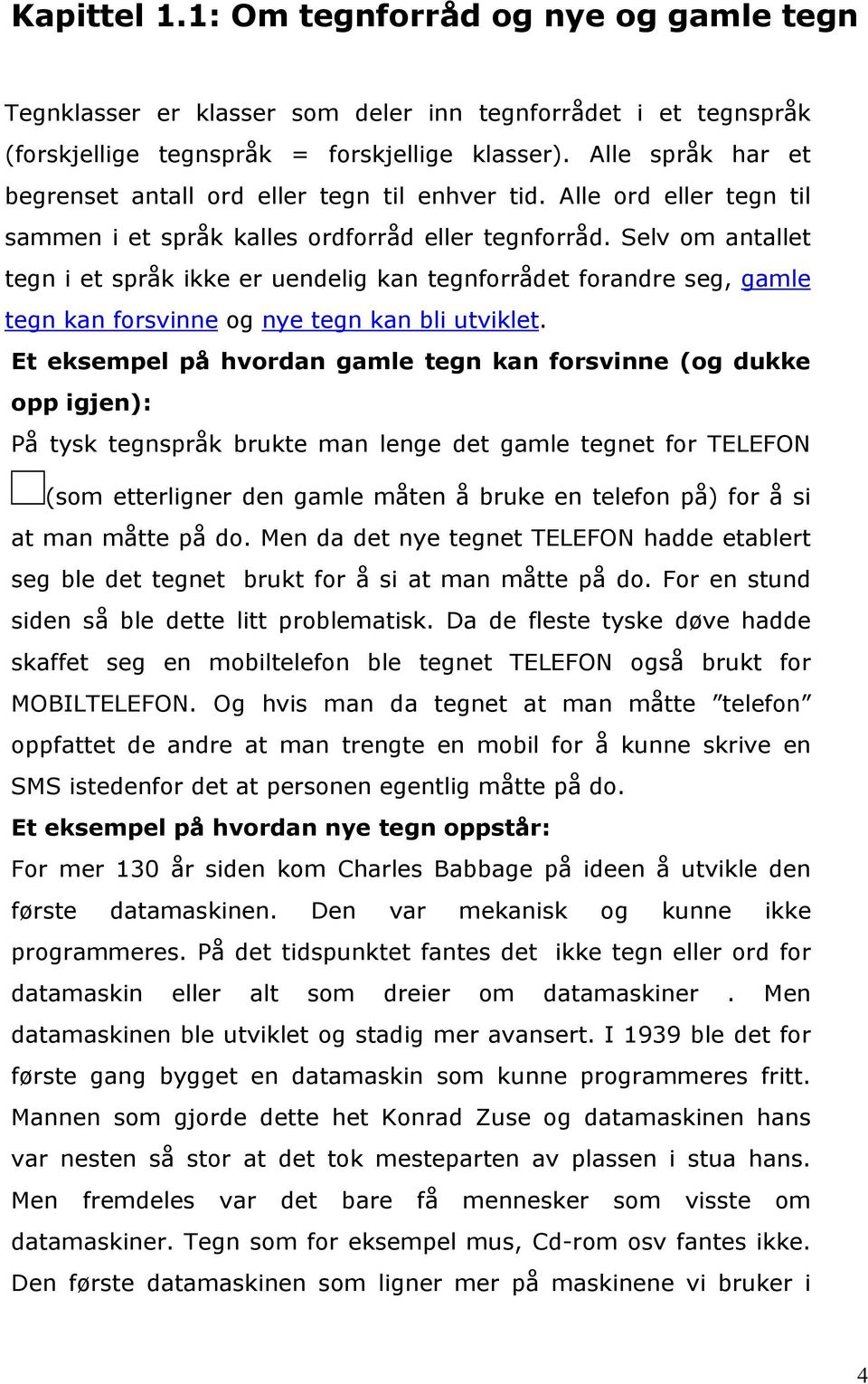 Selv om antallet tegn i et språk ikke er uendelig kan tegnforrådet forandre seg, gamle tegn kan forsvinne og nye tegn kan bli utviklet.