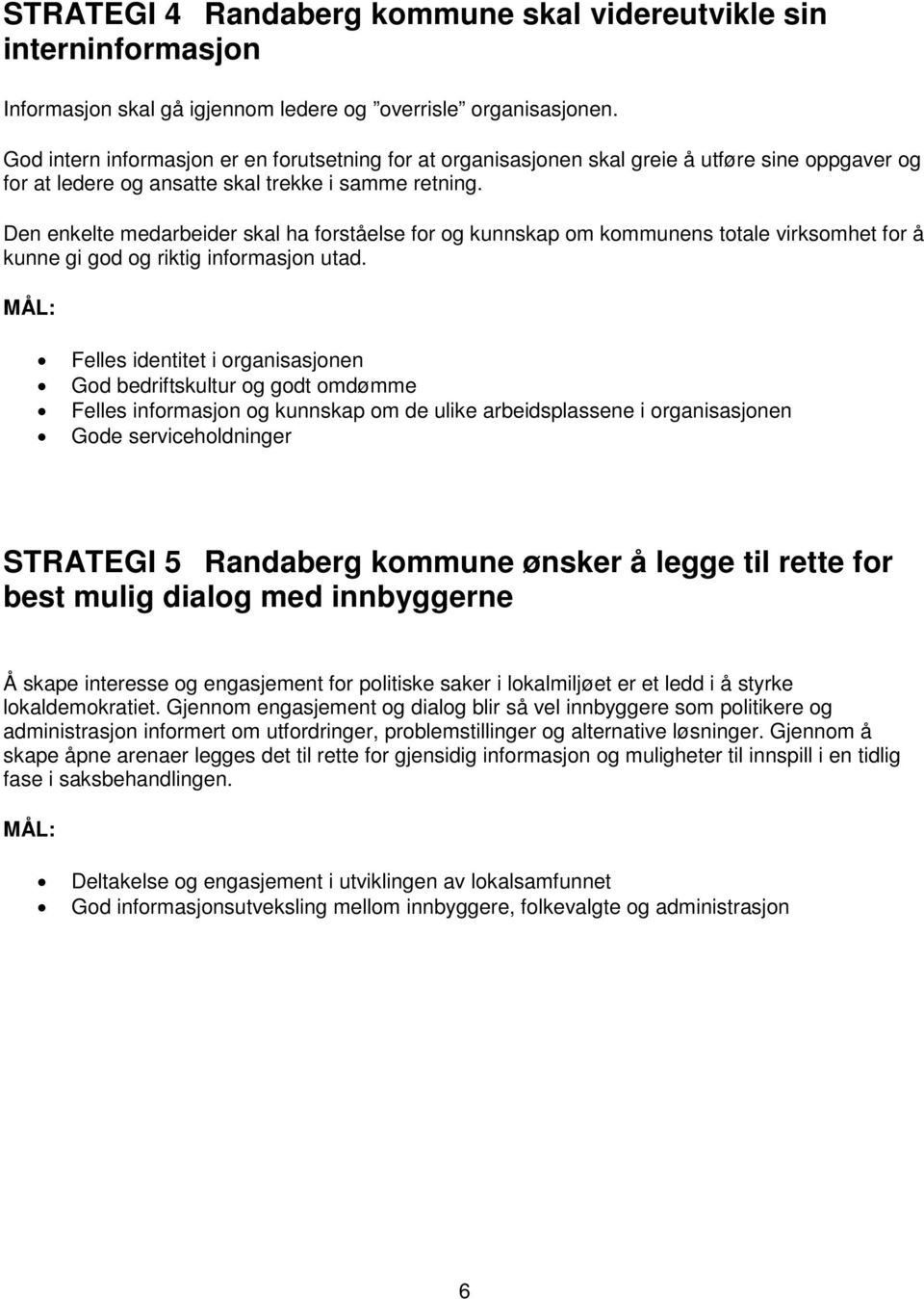 Den enkelte medarbeider skal ha forståelse for og kunnskap om kommunens totale virksomhet for å kunne gi god og riktig informasjon utad.