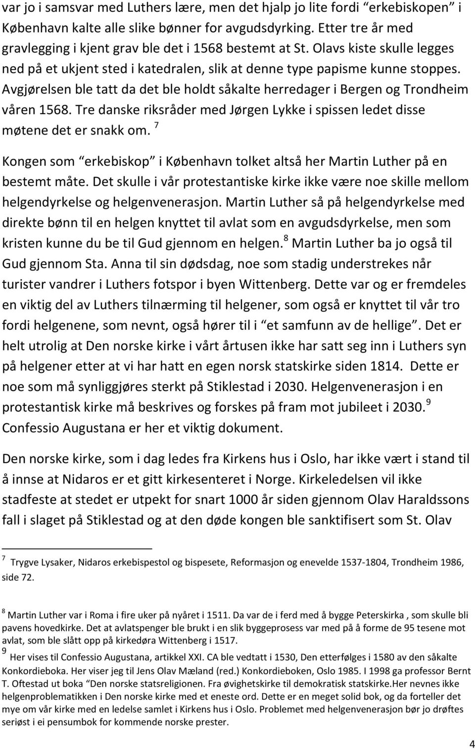 Avgjørelsen ble tatt da det ble holdt såkalte herredager i Bergen og Trondheim våren 1568. Tre danske riksråder med Jørgen Lykke i spissen ledet disse møtene det er snakk om.