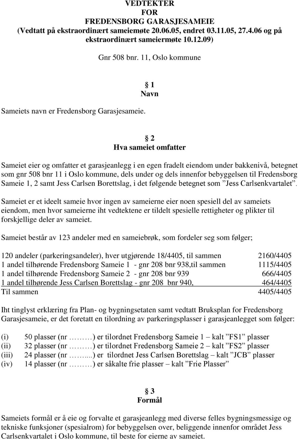 1 Navn 2 Hva sameiet omfatter Sameiet eier og omfatter et garasjeanlegg i en egen fradelt eiendom under bakkenivå, betegnet som gnr 508 bnr 11 i Oslo kommune, dels under og dels innenfor bebyggelsen