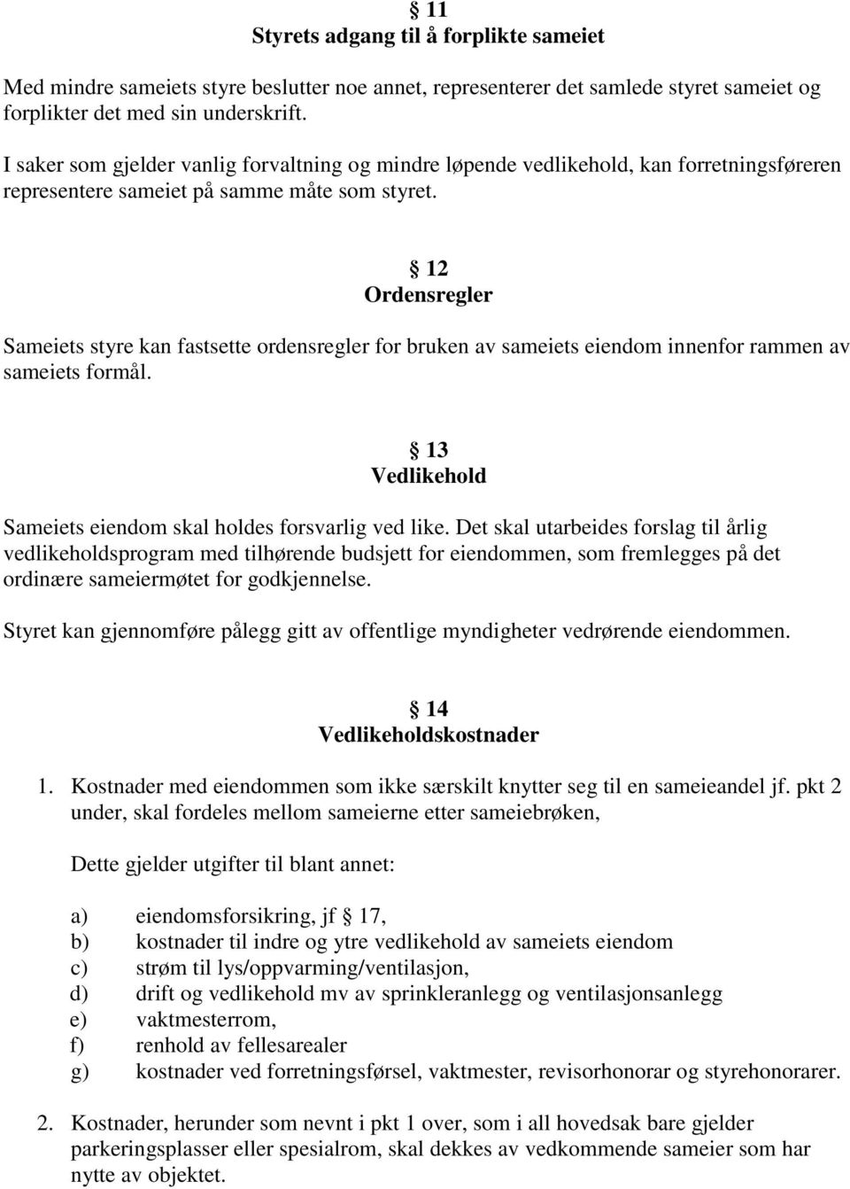 12 Ordensregler Sameiets styre kan fastsette ordensregler for bruken av sameiets eiendom innenfor rammen av sameiets formål. 13 Vedlikehold Sameiets eiendom skal holdes forsvarlig ved like.