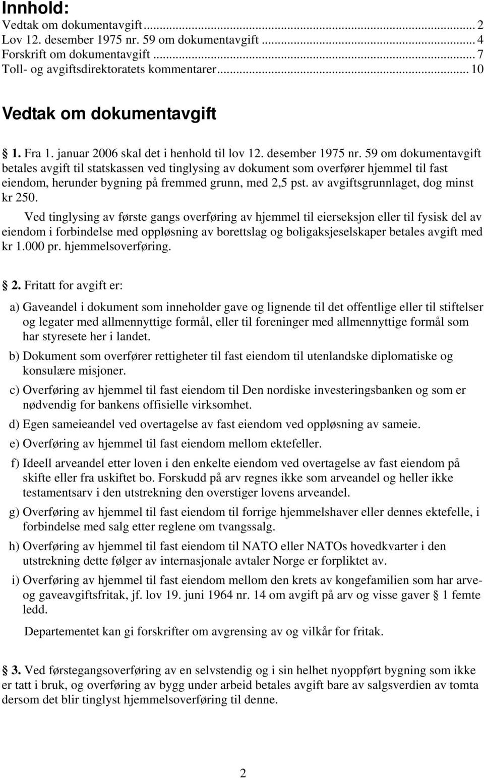 59 om dokumentavgift betales avgift til statskassen ved tinglysing av dokument som overfører hjemmel til fast eiendom, herunder bygning på fremmed grunn, med 2,5 pst.