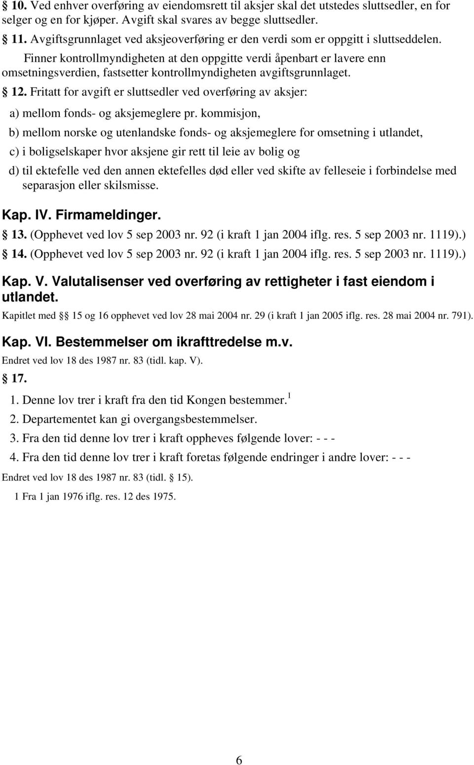 Finner kontrollmyndigheten at den oppgitte verdi åpenbart er lavere enn omsetningsverdien, fastsetter kontrollmyndigheten avgiftsgrunnlaget. 12.