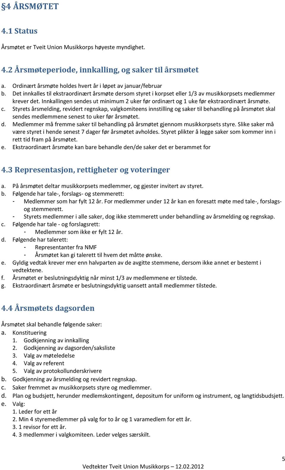 Innkallingen sendes ut minimum 2 uker før ordinært og 1 uke før ekstraordinært årsmøte. c.