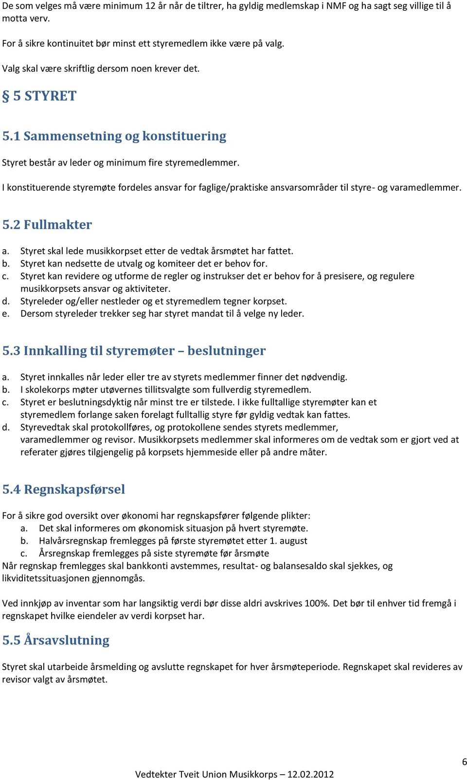 I konstituerende styremøte fordeles ansvar for faglige/praktiske ansvarsområder til styre- og varamedlemmer. 5.2 Fullmakter a. Styret skal lede musikkorpset etter de vedtak årsmøtet har fattet. b.