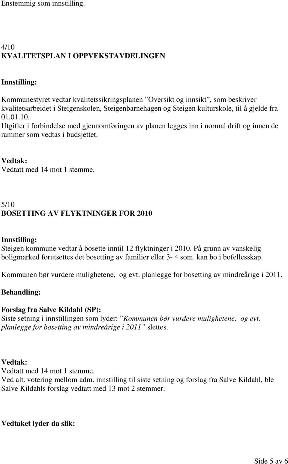 til å gjelde fra 01.01.10. Utgifter i forbindelse med gjennomføringen av planen legges inn i normal drift og innen de rammer som vedtas i budsjettet. Vedtatt med 14 mot 1 stemme.