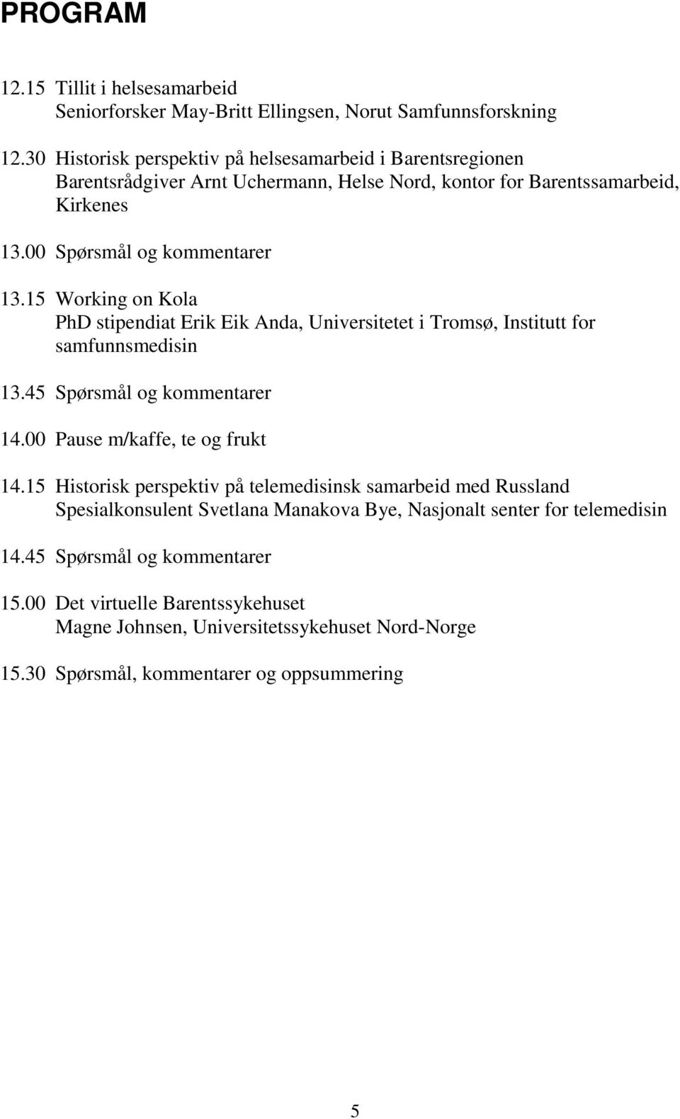 15 Working on Kola PhD stipendiat Erik Eik Anda, Universitetet i Tromsø, Institutt for samfunnsmedisin 13.45 Spørsmål og kommentarer 14.00 Pause m/kaffe, te og frukt 14.