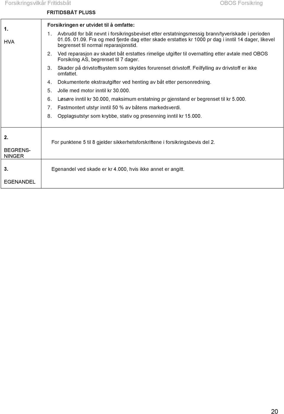 Ved reparasjon av skadet båt erstattes rimelige utgifter til overnatting etter avtale med OBOS Forsikring AS, begrenset til 7 dager. 3. Skader på drivstoffsystem som skyldes forurenset drivstoff.