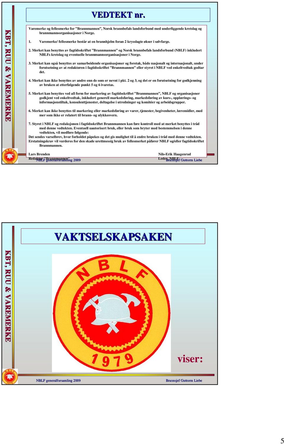 krysslagte økser i sølvfarge. 2. Merket kan benyttes av fagtidsskriftet Brannmannen og Norsk brannbefals landsforbund (NBLF) inkludert NBLFs kretslag og eventuelle brannmannsorganisasjoner i Norge. 3.