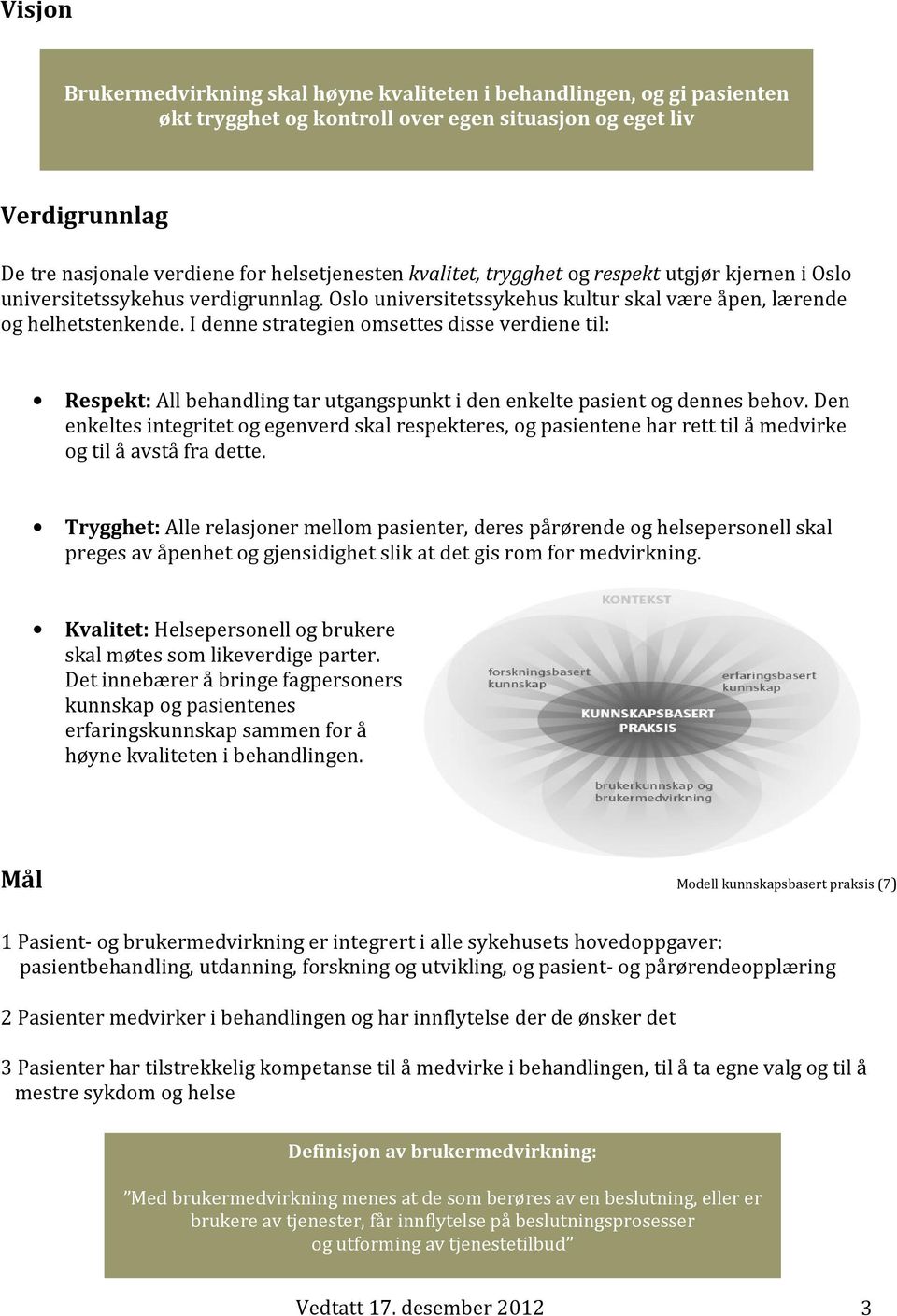 I denne strategien omsettes disse verdiene til: Respekt: All behandling tar utgangspunkt i den enkelte pasient og dennes behov.