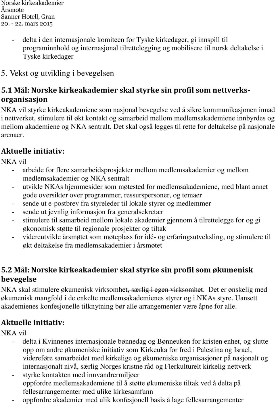 1 Mål: Norske kirkeakademier skal styrke sin profil som nettverksorganisasjon styrke kirkeakademiene som nasjonal bevegelse ved å sikre kommunikasjonen innad i nettverket, stimulere til økt kontakt