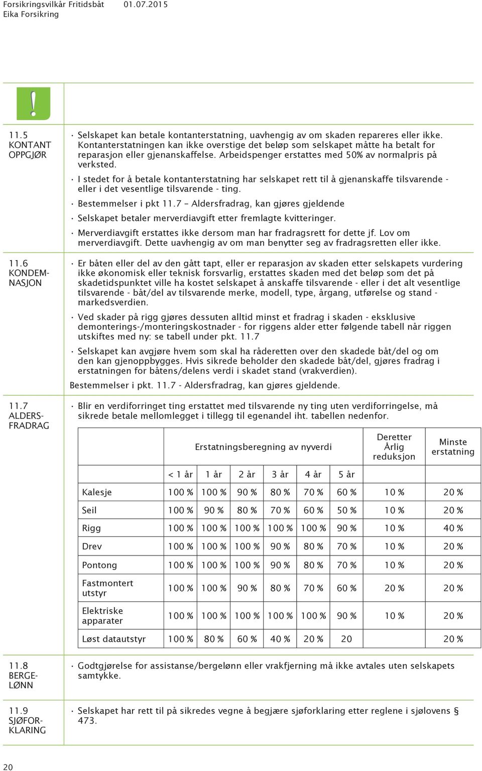 I stedet for å betale kontanterstatning har selskapet rett til å gjenanskaffe tilsvarende - eller i det vesentlige tilsvarende - ting. Bestemmelser i pkt 11.