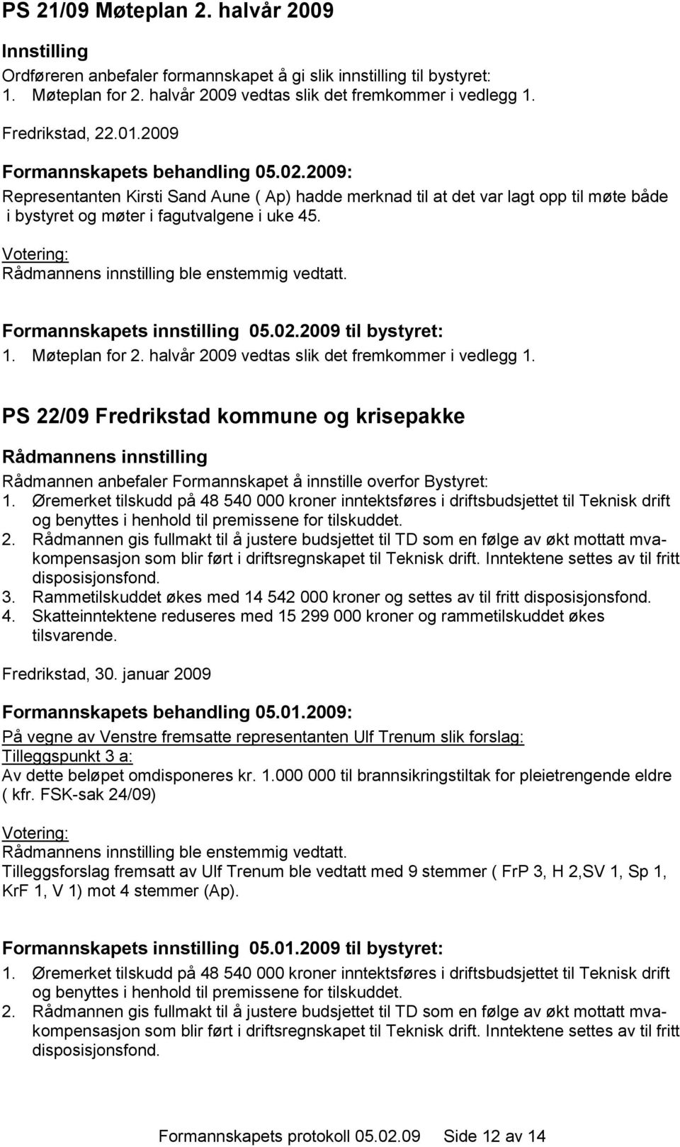 halvår 2009 vedtas slik det fremkommer i vedlegg 1. PS 22/09 Fredrikstad kommune og krisepakke Rådmannen anbefaler Formannskapet å innstille overfor Bystyret: 1.