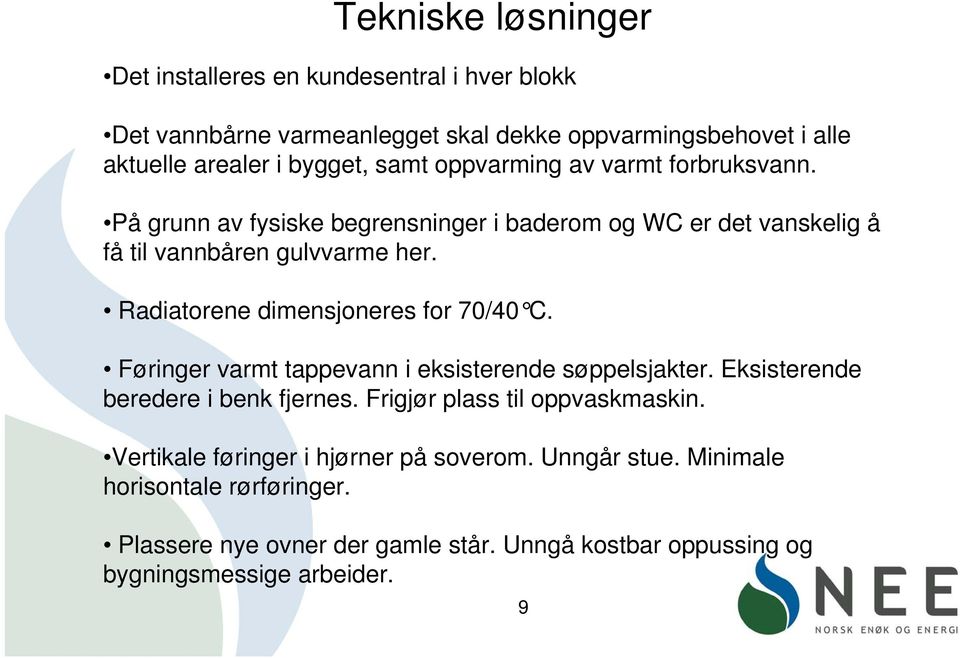 Radiatorene dimensjoneres for 70/40 C. Føringer varmt tappevann i eksisterende søppelsjakter. Eksisterende beredere i benk fjernes.