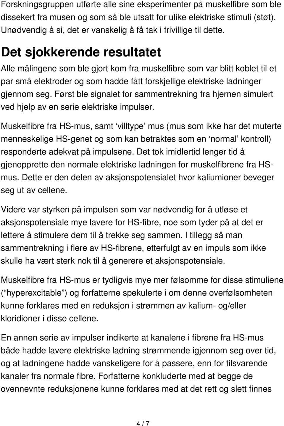 Det sjokkerende resultatet Alle målingene som ble gjort kom fra muskelfibre som var blitt koblet til et par små elektroder og som hadde fått forskjellige elektriske ladninger gjennom seg.