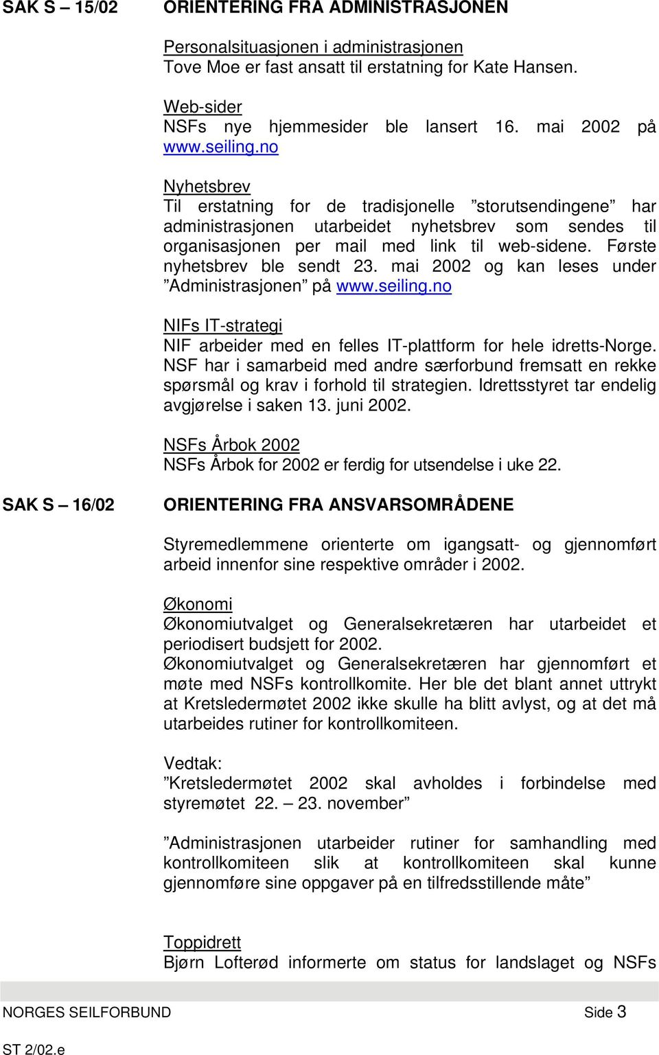 Første nyhetsbrev ble sendt 23. mai 2002 og kan leses under Administrasjonen på www.seiling.no NIFs IT-strategi NIF arbeider med en felles IT-plattform for hele idretts-norge.