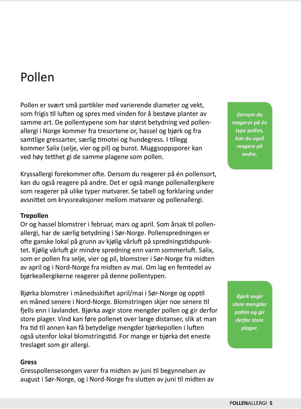 I tillegg kommer Salix (selje, vier og pil) og burot. Muggsoppsporer kan ved høy tetthet gi de samme plagene som pollen. Dersom du reagerer på én type pollen, kan du også reagere på andre.
