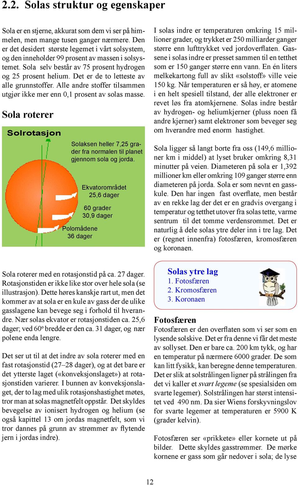 Det er de to letteste av alle grunnstoffer. Alle andre stoffer tilsammen utgjør ikke mer enn 0,1 prosent av solas masse.